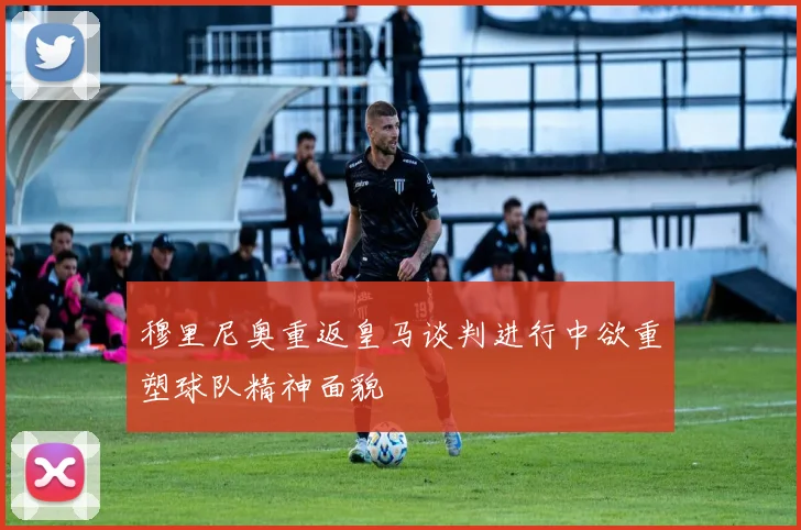 穆里尼奥重返皇马谈判进行中欲重塑球队精神面貌