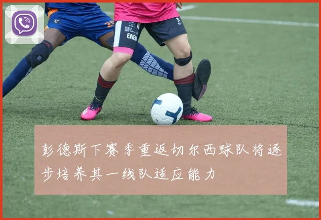 彭德斯下赛季重返切尔西球队将逐步培养其一线队适应能力