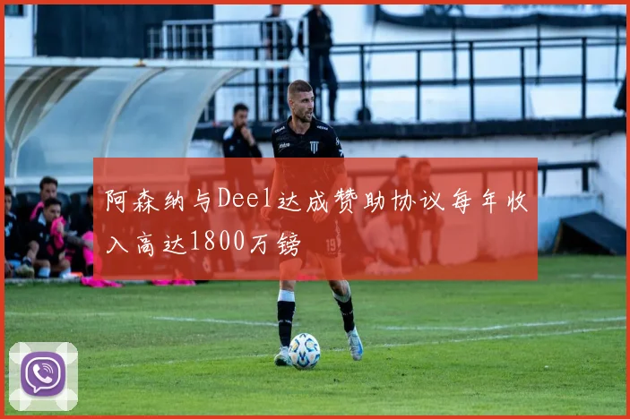 阿森纳与Deel达成赞助协议每年收入高达1800万镑