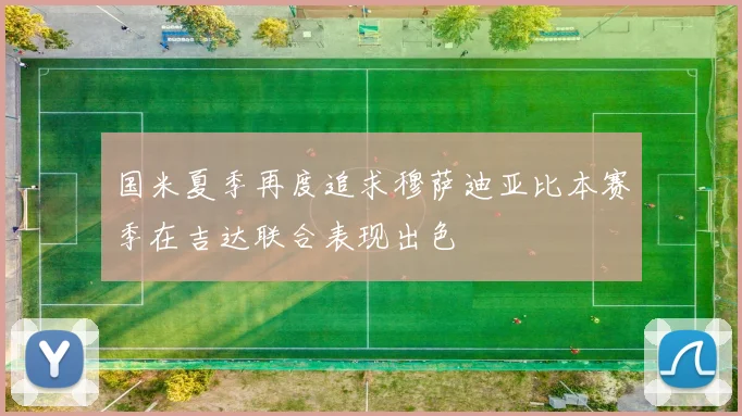 国米夏季再度追求穆萨迪亚比本赛季在吉达联合表现出色