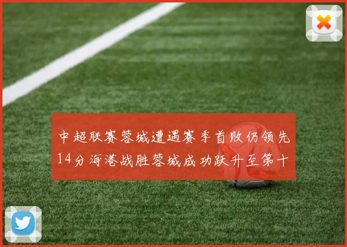 中超联赛蓉城遭遇赛季首败仍领先14分海港战胜蓉城成功跃升至第十位