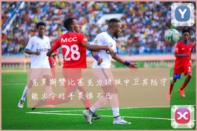 克罗斯赞比塞克为顶级中卫其防守能力令对手畏惧不已