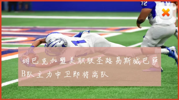 姆巴克加盟美职联圣路易斯城巴萨B队主力中卫即将离队