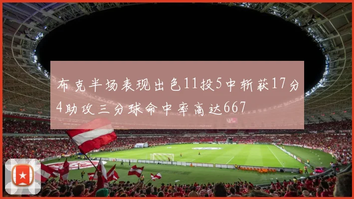 布克半场表现出色11投5中斩获17分4助攻三分球命中率高达667